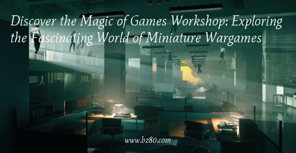 Discover the Magic of Games Workshop: Exploring the Fascinating World of Miniature Wargames